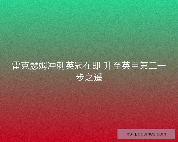 雷克瑟姆冲刺英冠在即 升至英甲第二一步之遥