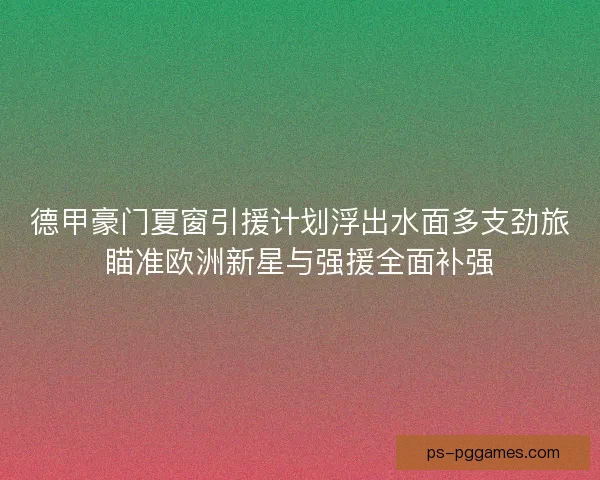 德甲豪门夏窗引援计划浮出水面多支劲旅瞄准欧洲新星与强援全面补强