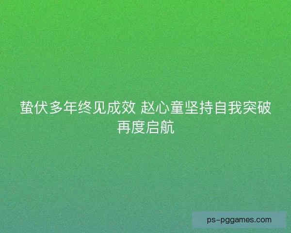 蛰伏多年终见成效 赵心童坚持自我突破再度启航
