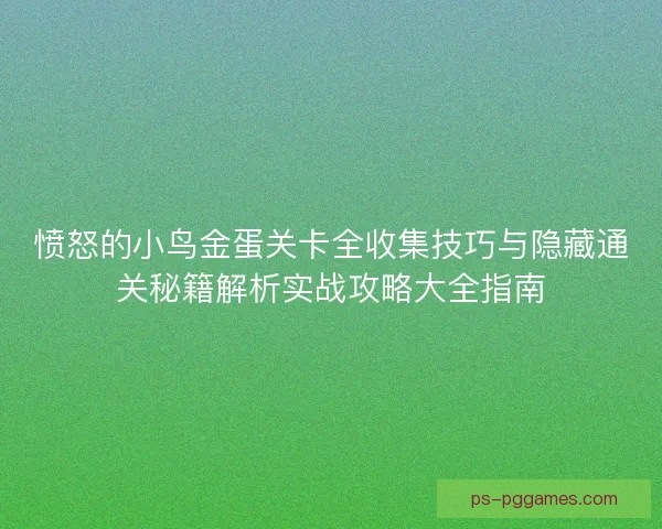愤怒的小鸟金蛋关卡全收集技巧与隐藏通关秘籍解析实战攻略大全指南