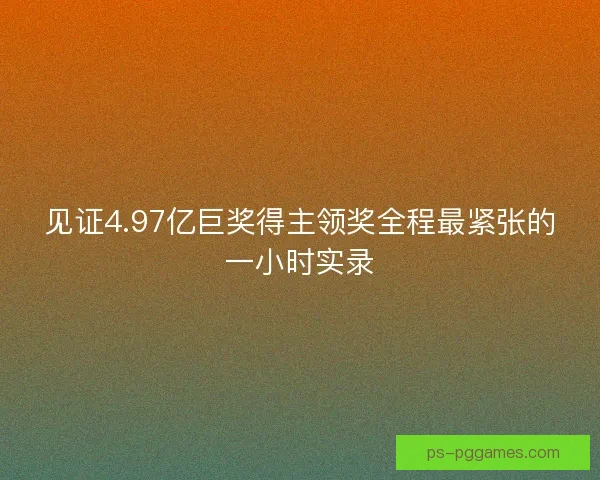 见证4.97亿巨奖得主领奖全程最紧张的一小时实录